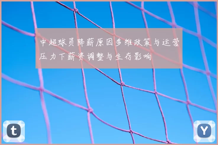 中超球员降薪原因多维政策与运营压力下薪资调整与生存影响
