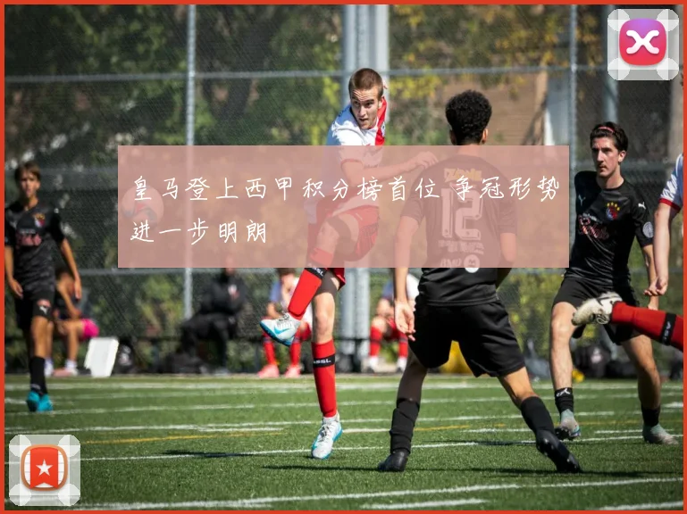 皇马登上西甲积分榜首位 争冠形势进一步明朗