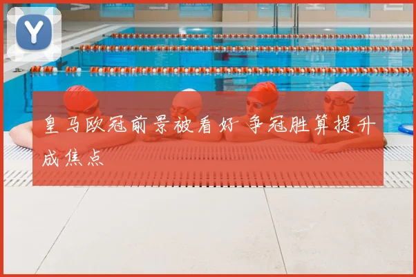 皇马欧冠前景被看好 争冠胜算提升成焦点