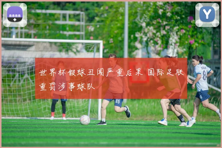 世界杯假球丑闻严重后果 国际足联重罚涉事球队