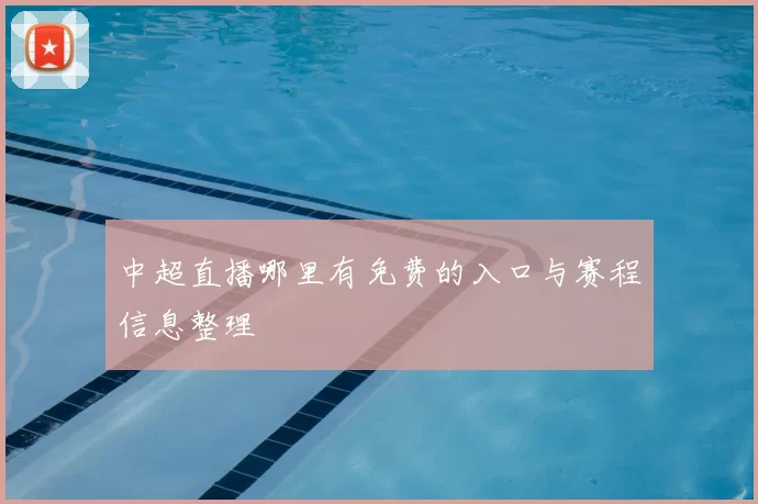 中超直播哪里有免费的入口与赛程信息整理