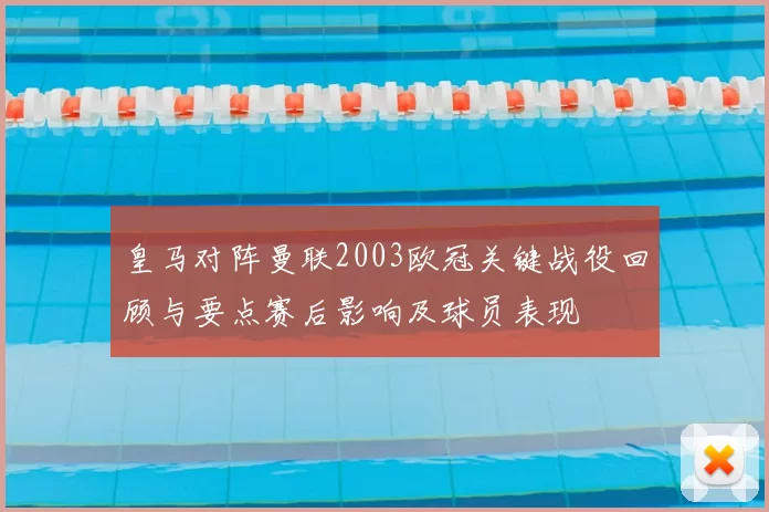 皇马对阵曼联2003欧冠关键战役回顾与要点赛后影响及球员表现