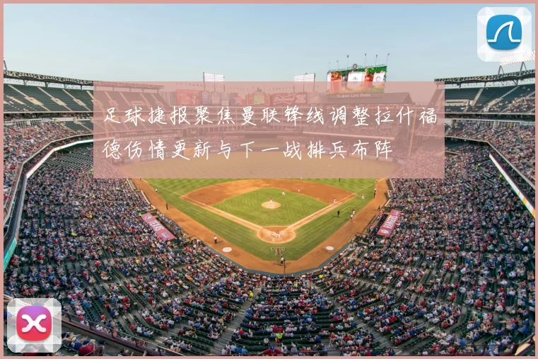 足球捷报聚焦曼联锋线调整拉什福德伤情更新与下一战排兵布阵