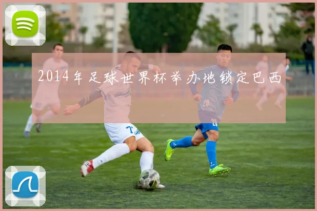 2014年足球世界杯举办地锁定巴西