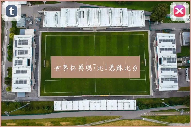 世界杯再现7比1悬殊比分