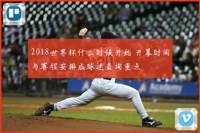 2018世界杯什么时候开始 开幕时间与赛程安排成球迷查询重点
