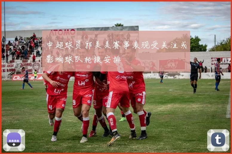 中超球员郭美美赛事表现受关注或影响球队轮换安排