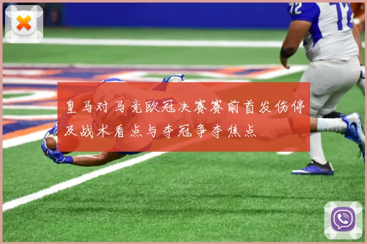 皇马对马竞欧冠决赛赛前首发伤停及战术看点与夺冠争夺焦点