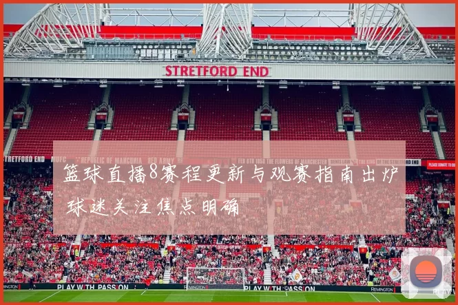 篮球直播8赛程更新与观赛指南出炉 球迷关注焦点明确