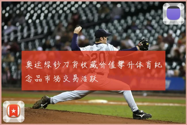 奥运绿钞刀货收藏价值攀升体育纪念品市场交易活跃
