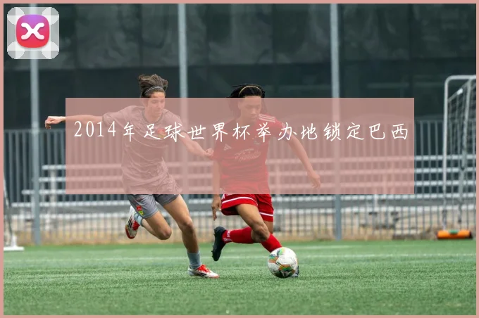 2014年足球世界杯举办地锁定巴西